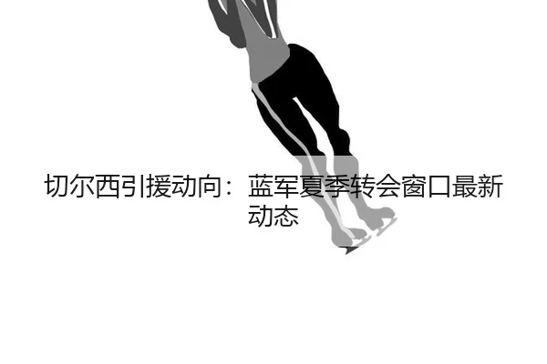 qie-er-xi-yin-yuan-dong-xiang-lan-jun-xia-ji-zhuan-hui-chuang-kou-zui-xin-dong-tai-2-426.jpg